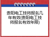 贵阳电工技师报名几年有效(贵阳电工技师报名有效年限)
