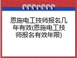 恩施电工技师报名几年有效(恩施电工技师报名有效年限)