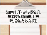 湖南电工技师报名几年有效(湖南电工技师报名有效年限)