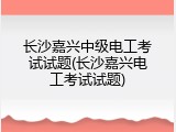 长沙嘉兴中级电工考试试题(长沙嘉兴电工考试试题)