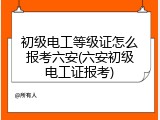 初级电工等级证怎么报考六安(六安初级电工证报考)