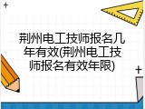 荆州电工技师报名几年有效(荆州电工技师报名有效年限)