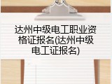 达州中级电工职业资格证报名(达州中级电工证报名)