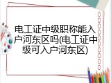 电工证中级职称能入户河东区吗(电工证中级可入户河东区)
