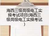 海西三级高级电工实操考试项目(海西三级高级电工实操考试)