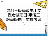 果洛三级高级电工实操考试项目(果洛三级高级电工实操考试)