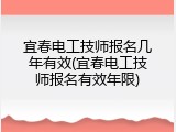 宜春电工技师报名几年有效(宜春电工技师报名有效年限)
