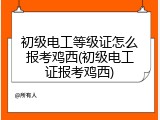 初级电工等级证怎么报考鸡西(初级电工证报考鸡西)