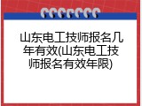 山东电工技师报名几年有效(山东电工技师报名有效年限)