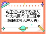 电工证中级职称能入户大兴区吗(电工证中级职称可入户大兴)