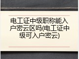 电工证中级职称能入户密云区吗(电工证中级可入户密云)