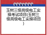 玉树三级高级电工实操考试项目(玉树三级高级电工实操项目)