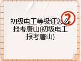 初级电工等级证怎么报考唐山(初级电工报考唐山)