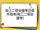 电工二级安康考还是外地考(电工二级安康考)