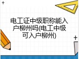 电工证中级职称能入户柳州吗(电工中级可入户柳州)
