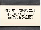 宿迁电工技师报名几年有效(宿迁电工技师报名有效年限)