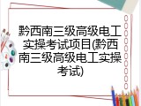 黔西南三级高级电工实操考试项目(黔西南三级高级电工实操考试)