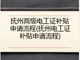 抚州高级电工证补贴申请流程(抚州电工证补贴申请流程)