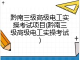 黔南三级高级电工实操考试项目(黔南三级高级电工实操考试)