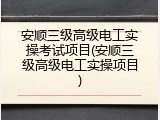 安顺三级高级电工实操考试项目(安顺三级高级电工实操项目)