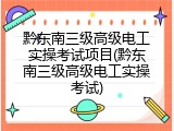 黔东南三级高级电工实操考试项目(黔东南三级高级电工实操考试)