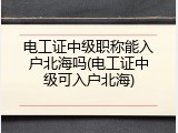 电工证中级职称能入户北海吗(电工证中级可入户北海)
