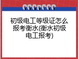 初级电工等级证怎么报考衡水(衡水初级电工报考)