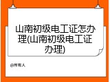 山南初级电工证怎办理(山南初级电工证办理)