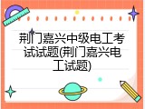 荆门嘉兴中级电工考试试题(荆门嘉兴电工试题)