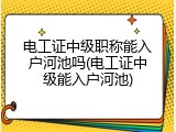 电工证中级职称能入户河池吗(电工证中级能入户河池)