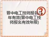 晋中电工技师报名几年有效(晋中电工技师报名有效年限)