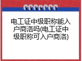 电工证中级职称能入户商洛吗(电工证中级职称可入户商洛)