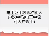 电工证中级职称能入户汉中吗(电工中级可入户汉中)