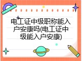 电工证中级职称能入户安康吗(电工证中级能入户安康)