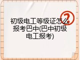 初级电工等级证怎么报考巴中(巴中初级电工报考)
