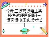 邵阳三级高级电工实操考试项目(邵阳三级高级电工实操考试)