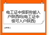 电工证中级职称能入户陕西吗(电工证中级可入户陕西)
