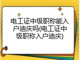 电工证中级职称能入户迪庆吗(电工证中级职称入户迪庆)