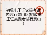 初级电工证实操考试内容石景山区(初级电工证实操考试石景山)