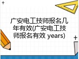 广安电工技师报名几年有效(广安电工技师报名有效 years)