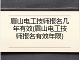 眉山电工技师报名几年有效(眉山电工技师报名有效年限)