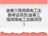 宜春三级高级电工实操考试项目(宜春三级高级电工实操项目)