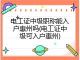 电工证中级职称能入户惠州吗(电工证中级可入户惠州)