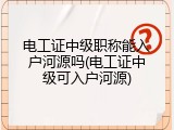 电工证中级职称能入户河源吗(电工证中级可入户河源)