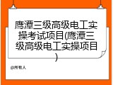 鹰潭三级高级电工实操考试项目(鹰潭三级高级电工实操项目)