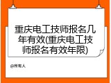 重庆电工技师报名几年有效(重庆电工技师报名有效年限)