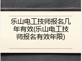 乐山电工技师报名几年有效(乐山电工技师报名有效年限)