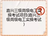 嘉兴三级高级电工实操考试项目(嘉兴三级高级电工实操考试)