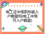 电工证中级职称能入户鹤壁吗(电工中级可入户鹤壁)