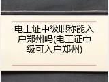 电工证中级职称能入户郑州吗(电工证中级可入户郑州)